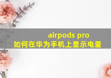 airpods pro如何在华为手机上显示电量